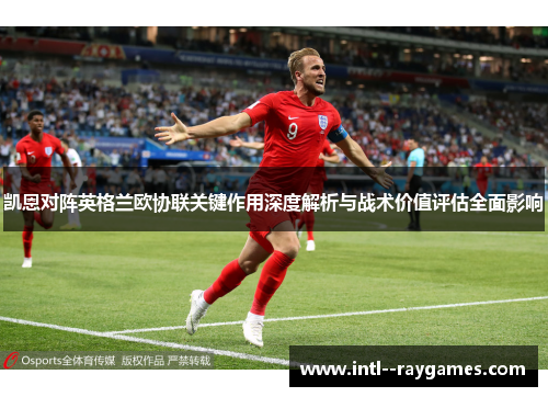 凯恩对阵英格兰欧协联关键作用深度解析与战术价值评估全面影响