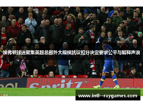 埃弗顿球迷聚集英超总部外大规模抗议扣分决定要求公平与解释声浪