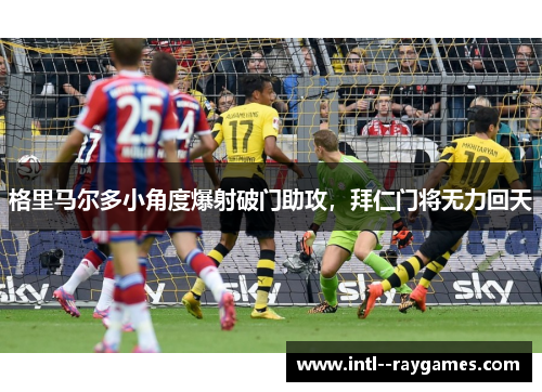 格里马尔多小角度爆射破门助攻，拜仁门将无力回天