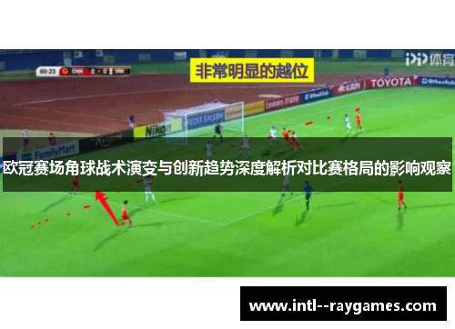 欧冠赛场角球战术演变与创新趋势深度解析对比赛格局的影响观察