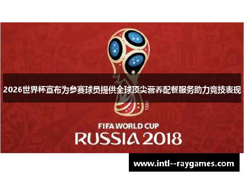 2026世界杯宣布为参赛球员提供全球顶尖营养配餐服务助力竞技表现 2026世界杯宣布为参赛球员提供全球顶尖营养配餐服务助力竞技表现