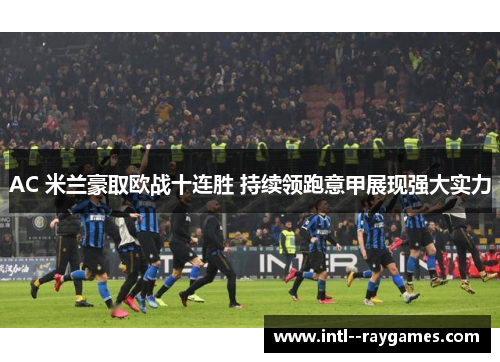 AC 米兰豪取欧战十连胜 持续领跑意甲展现强大实力 AC 米兰豪取欧战十连胜 持续领跑意甲展现强大实力