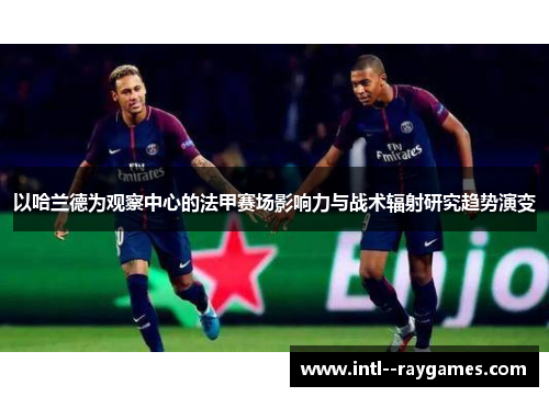 以哈兰德为观察中心的法甲赛场影响力与战术辐射研究趋势演变 以哈兰德为观察中心的法甲赛场影响力与战术辐射研究趋势演变
